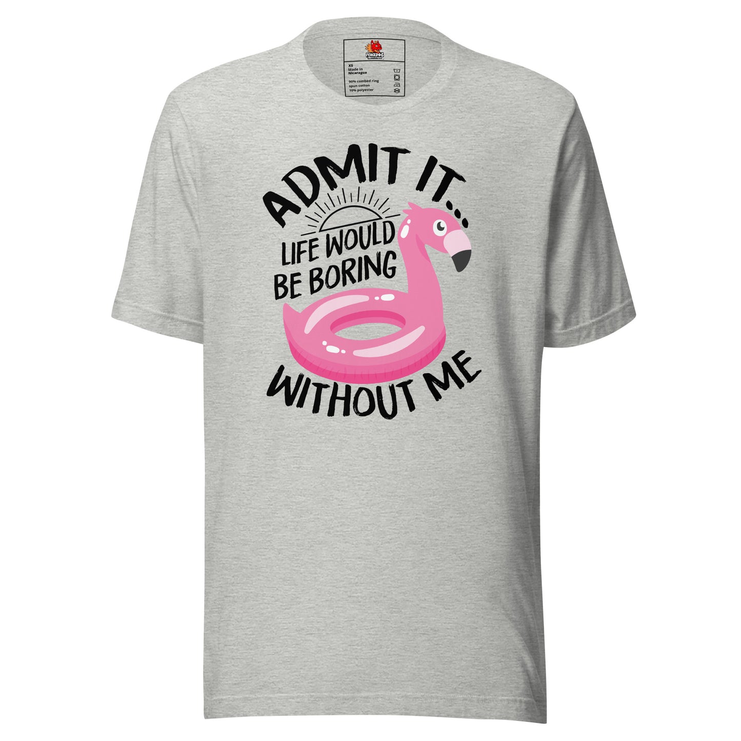 Admit it. Life would be Boring Without Me  T-shirt